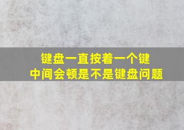 键盘一直按着一个键 中间会顿是不是键盘问题